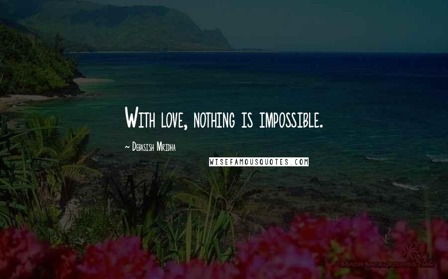 Debasish Mridha Quotes: With love, nothing is impossible.