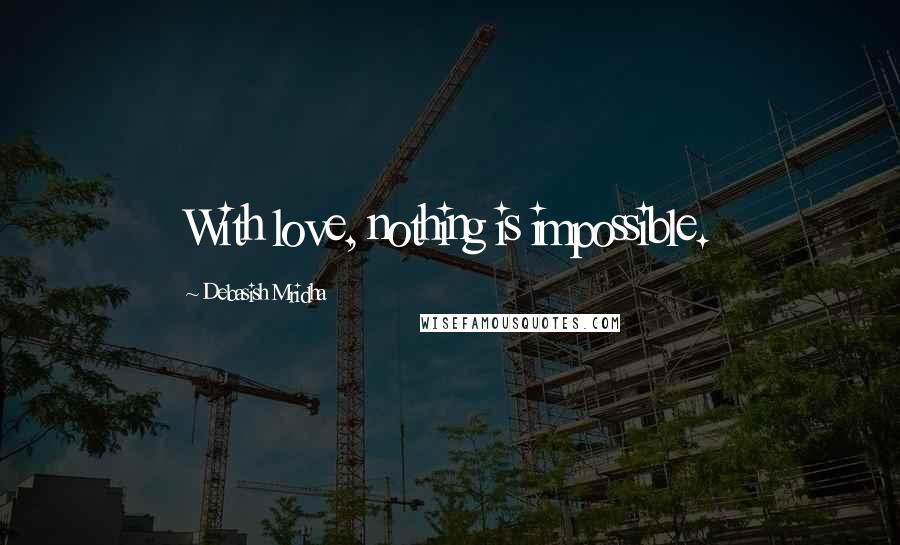 Debasish Mridha Quotes: With love, nothing is impossible.
