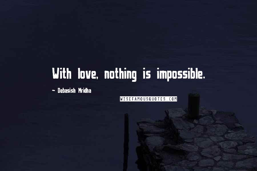 Debasish Mridha Quotes: With love, nothing is impossible.