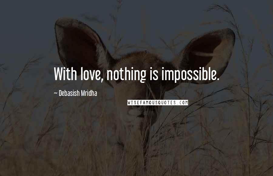 Debasish Mridha Quotes: With love, nothing is impossible.