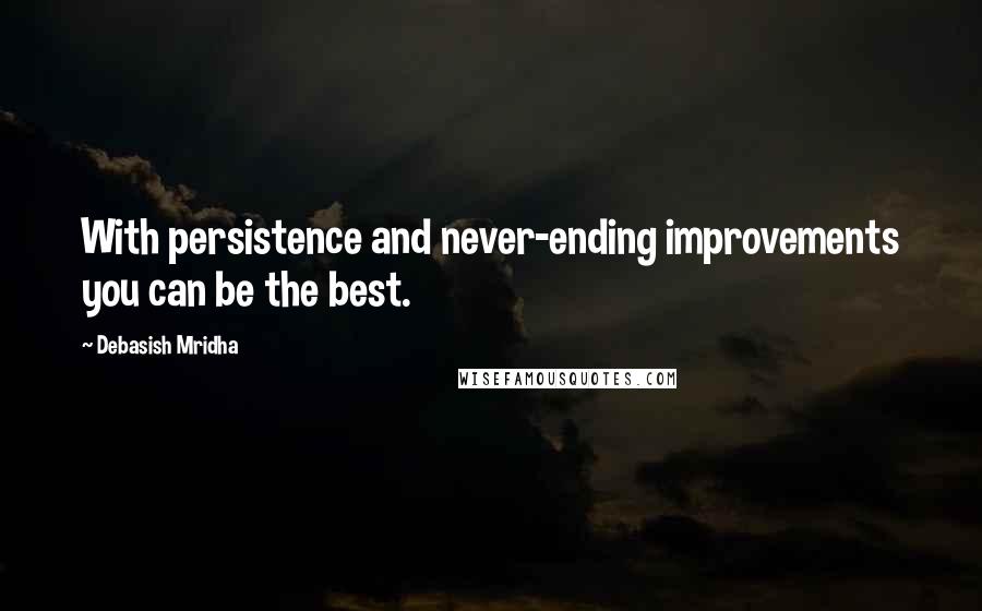 Debasish Mridha Quotes: With persistence and never-ending improvements you can be the best.