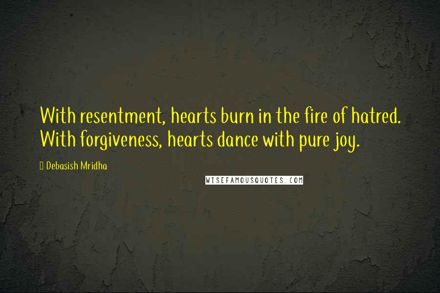 Debasish Mridha Quotes: With resentment, hearts burn in the fire of hatred. With forgiveness, hearts dance with pure joy.