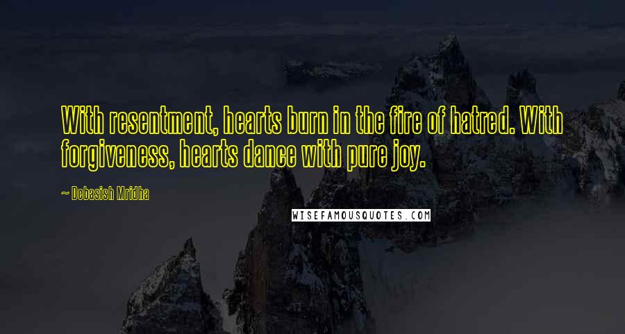 Debasish Mridha Quotes: With resentment, hearts burn in the fire of hatred. With forgiveness, hearts dance with pure joy.