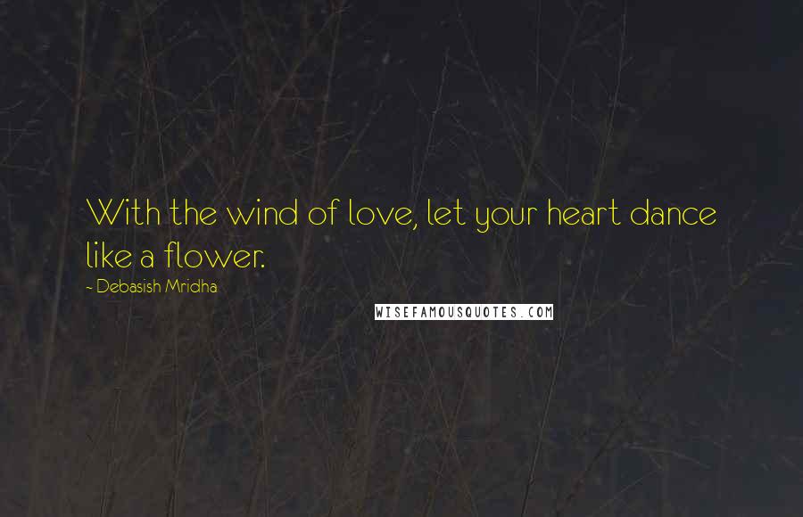 Debasish Mridha Quotes: With the wind of love, let your heart dance like a flower.