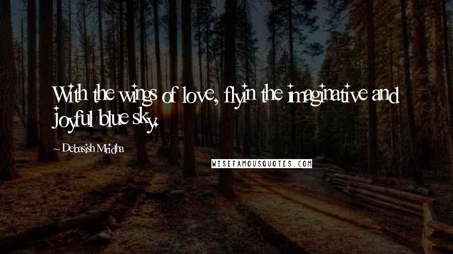 Debasish Mridha Quotes: With the wings of love, flyin the imaginative and joyful blue sky.