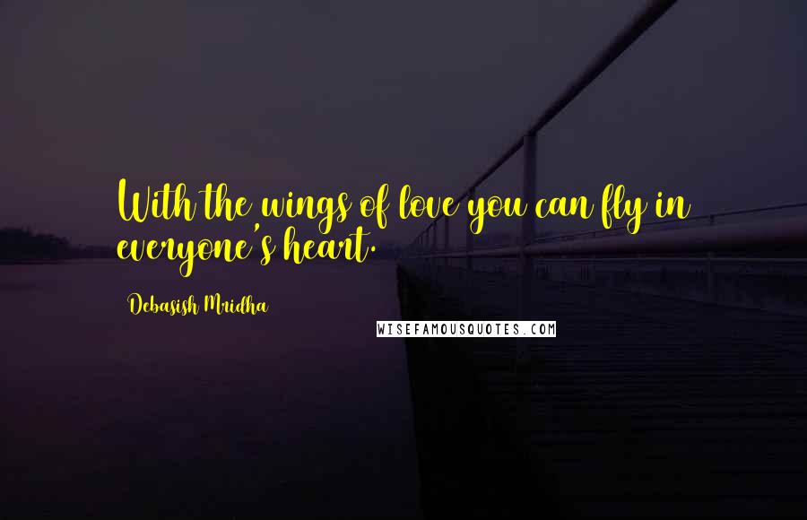 Debasish Mridha Quotes: With the wings of love you can fly in everyone's heart.