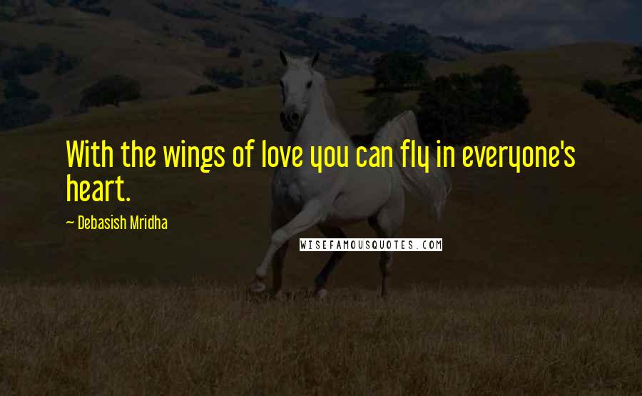Debasish Mridha Quotes: With the wings of love you can fly in everyone's heart.