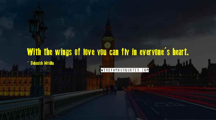 Debasish Mridha Quotes: With the wings of love you can fly in everyone's heart.