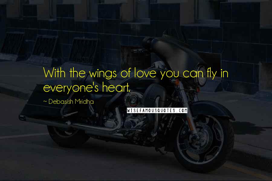 Debasish Mridha Quotes: With the wings of love you can fly in everyone's heart.