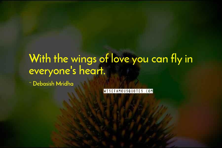 Debasish Mridha Quotes: With the wings of love you can fly in everyone's heart.