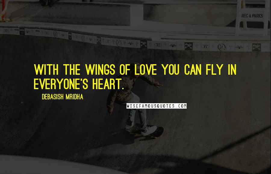 Debasish Mridha Quotes: With the wings of love you can fly in everyone's heart.