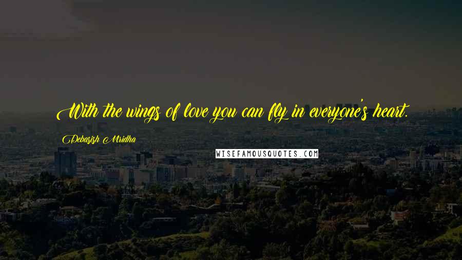 Debasish Mridha Quotes: With the wings of love you can fly in everyone's heart.