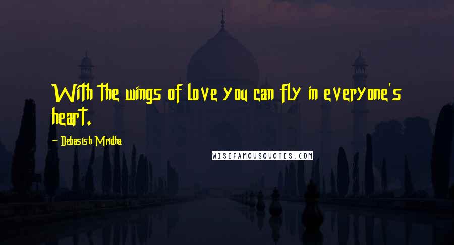 Debasish Mridha Quotes: With the wings of love you can fly in everyone's heart.