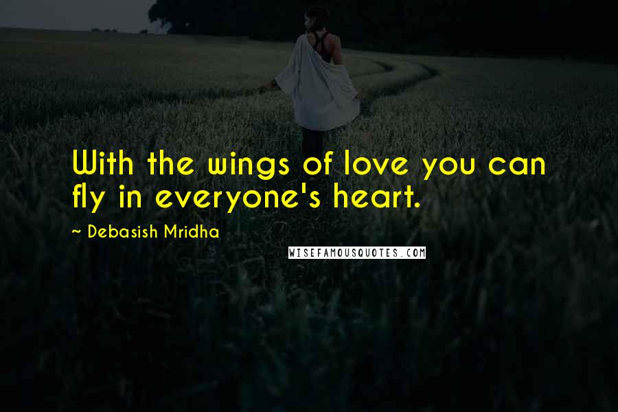 Debasish Mridha Quotes: With the wings of love you can fly in everyone's heart.