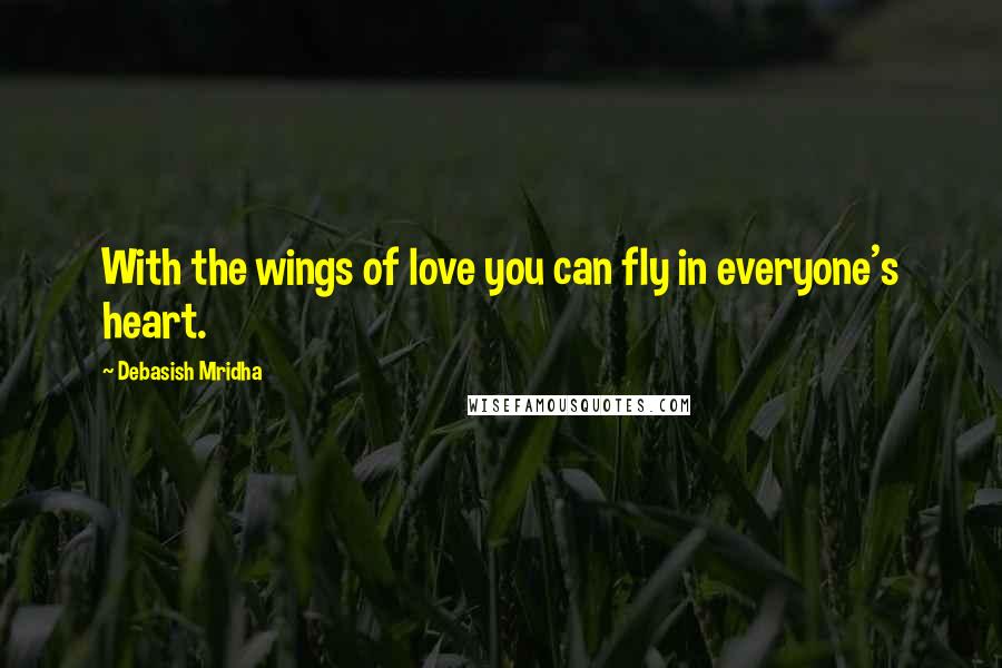 Debasish Mridha Quotes: With the wings of love you can fly in everyone's heart.
