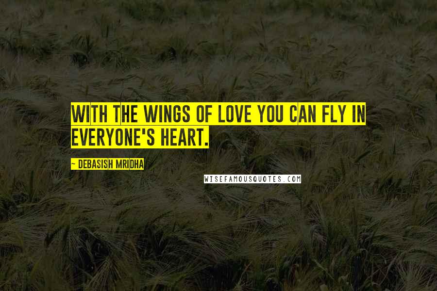 Debasish Mridha Quotes: With the wings of love you can fly in everyone's heart.