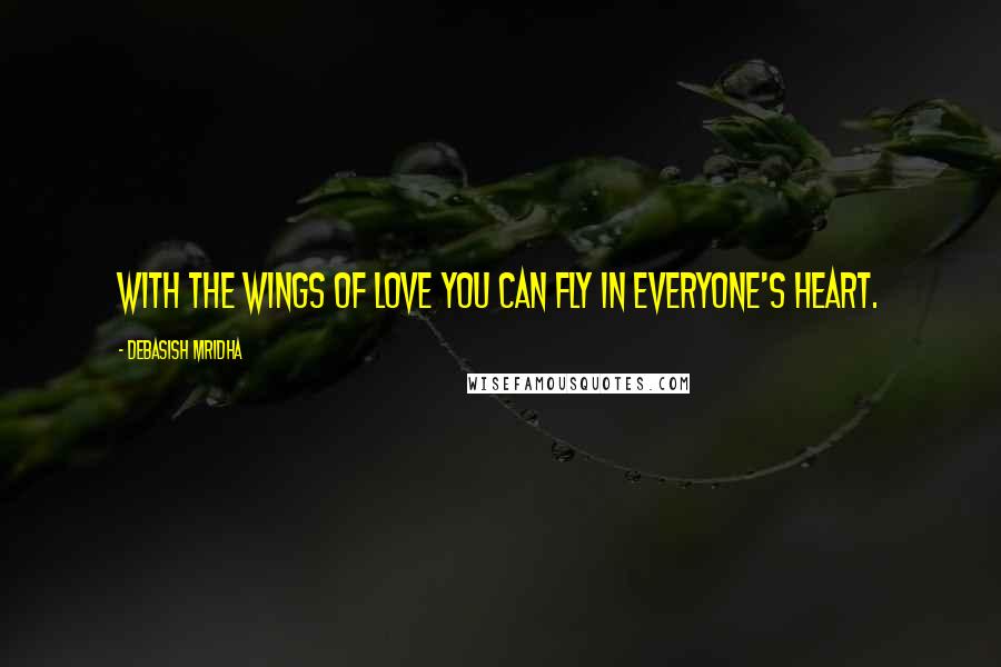 Debasish Mridha Quotes: With the wings of love you can fly in everyone's heart.