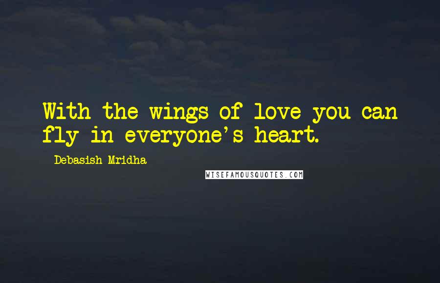 Debasish Mridha Quotes: With the wings of love you can fly in everyone's heart.