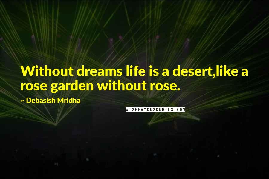 Debasish Mridha Quotes: Without dreams life is a desert,like a rose garden without rose.