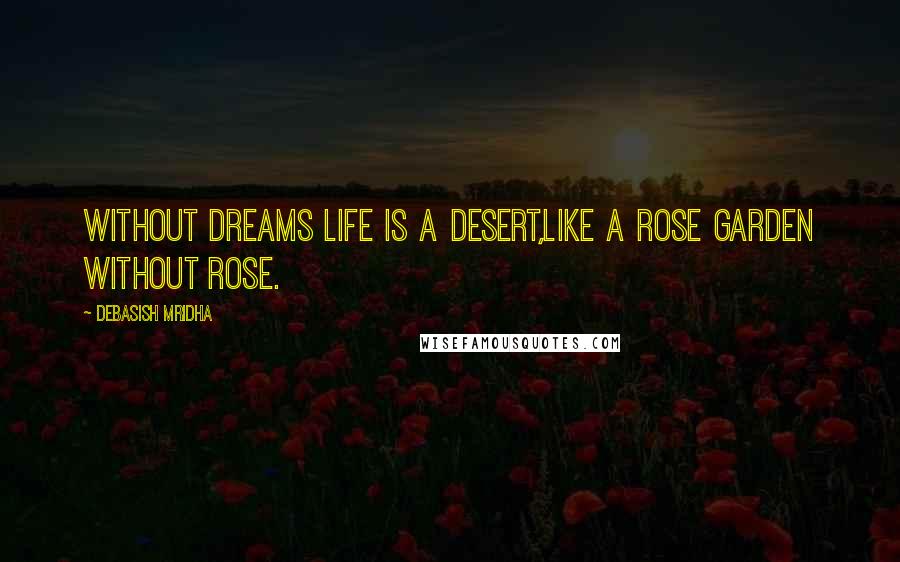 Debasish Mridha Quotes: Without dreams life is a desert,like a rose garden without rose.