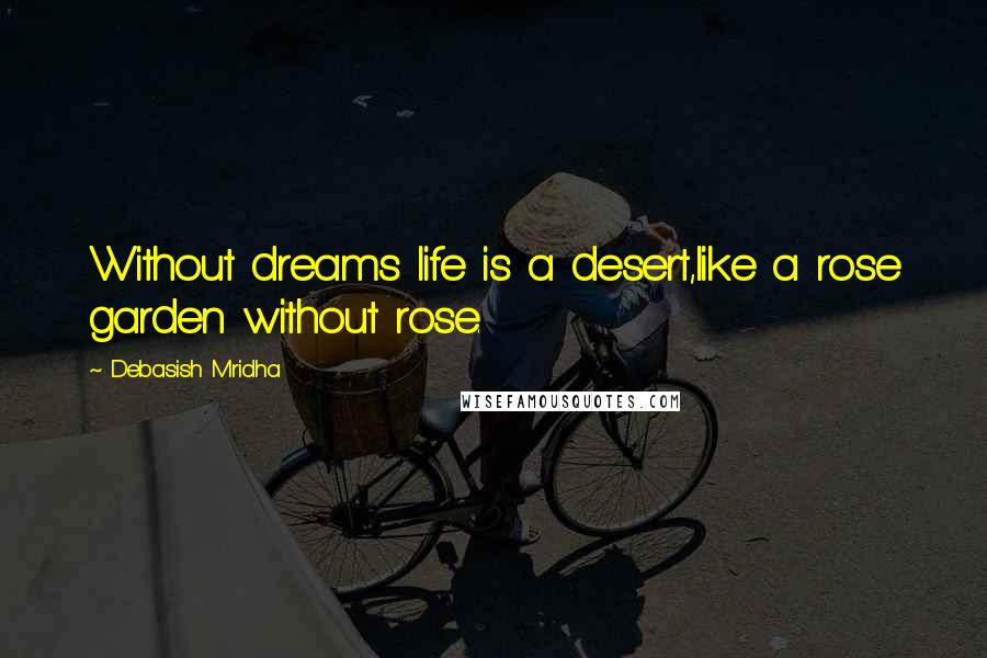 Debasish Mridha Quotes: Without dreams life is a desert,like a rose garden without rose.