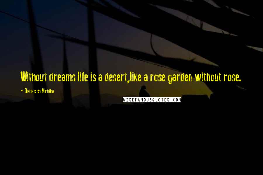 Debasish Mridha Quotes: Without dreams life is a desert,like a rose garden without rose.