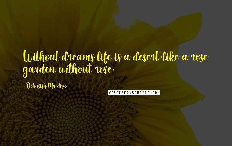 Debasish Mridha Quotes: Without dreams life is a desert,like a rose garden without rose.