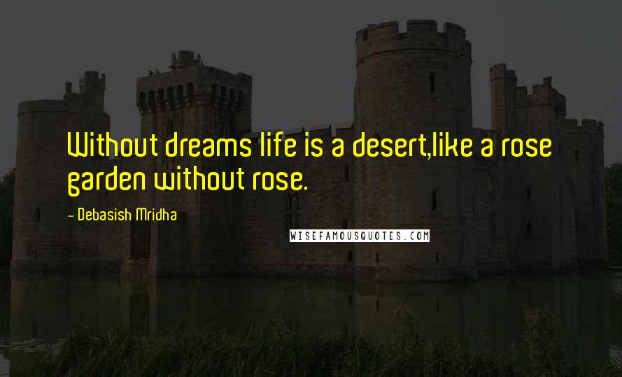 Debasish Mridha Quotes: Without dreams life is a desert,like a rose garden without rose.