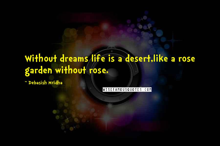 Debasish Mridha Quotes: Without dreams life is a desert,like a rose garden without rose.