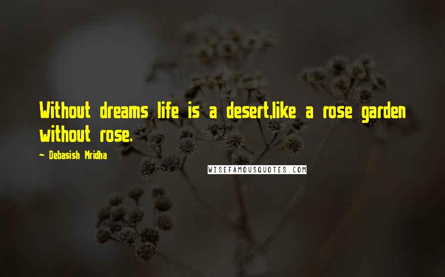 Debasish Mridha Quotes: Without dreams life is a desert,like a rose garden without rose.