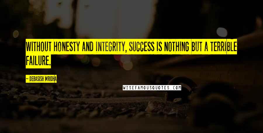Debasish Mridha Quotes: Without honesty and integrity, success is nothing but a terrible failure.