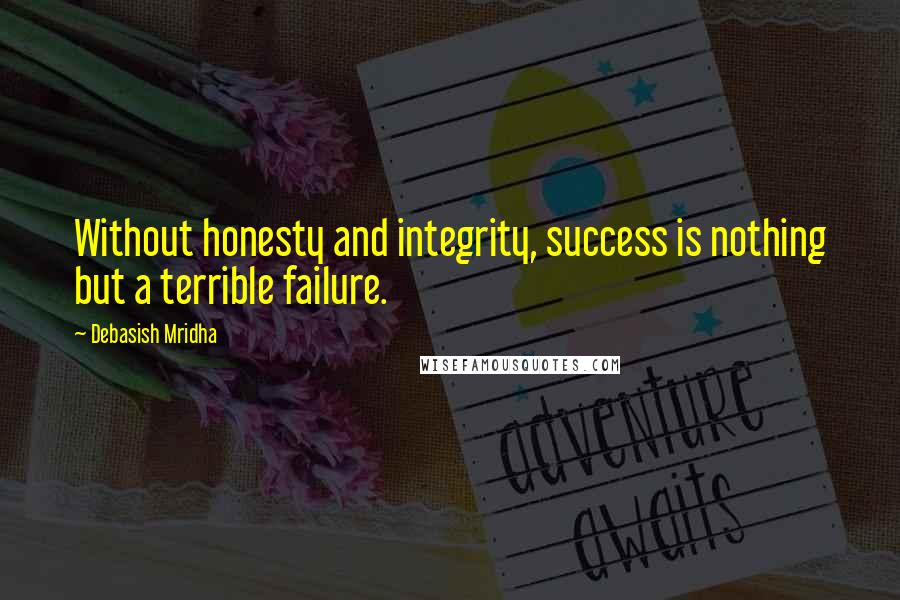 Debasish Mridha Quotes: Without honesty and integrity, success is nothing but a terrible failure.