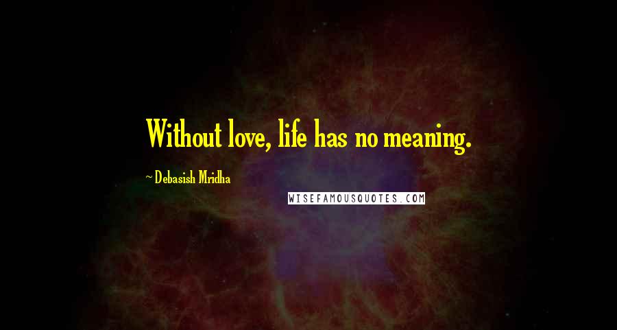 Debasish Mridha Quotes: Without love, life has no meaning.