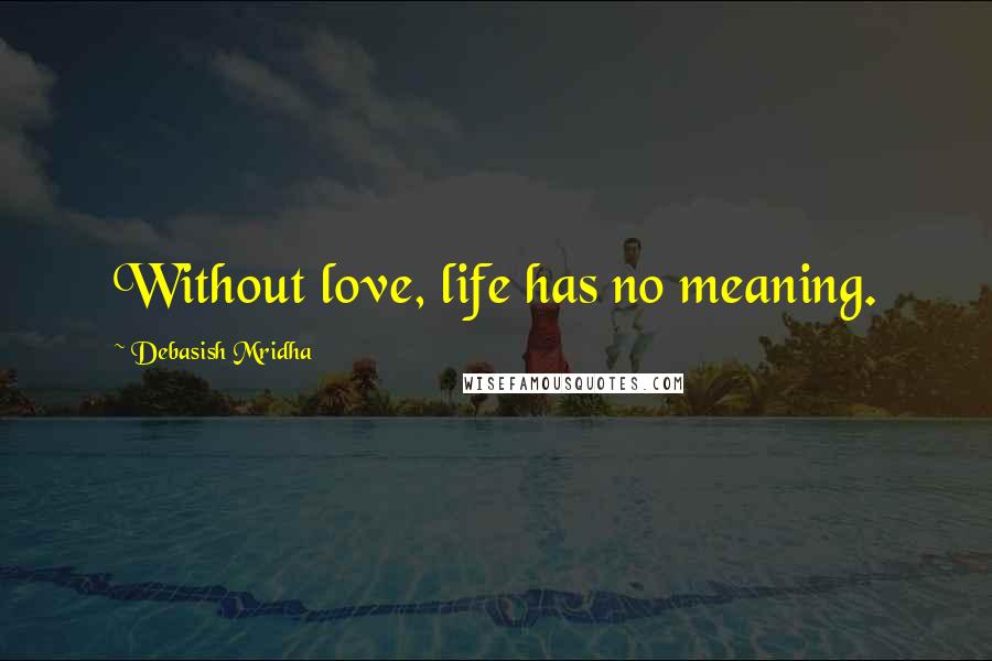 Debasish Mridha Quotes: Without love, life has no meaning.