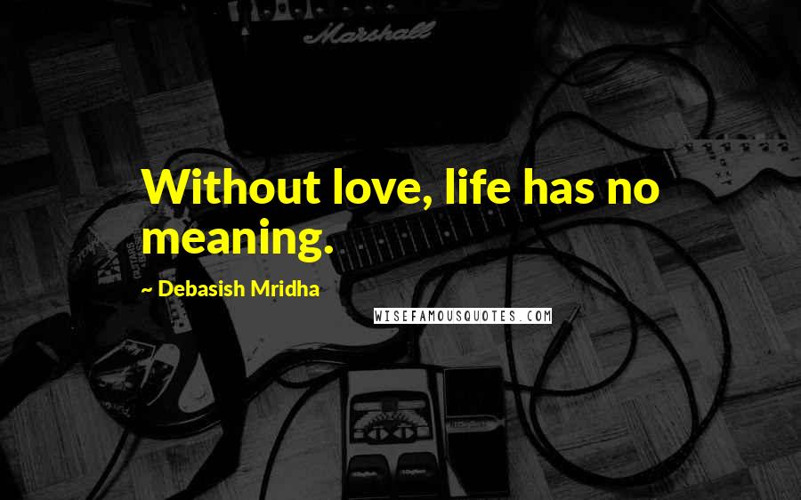 Debasish Mridha Quotes: Without love, life has no meaning.