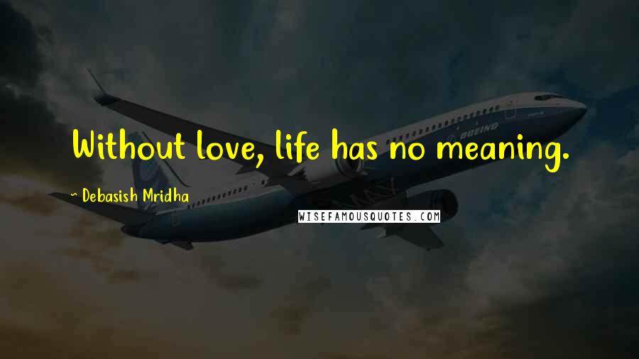 Debasish Mridha Quotes: Without love, life has no meaning.