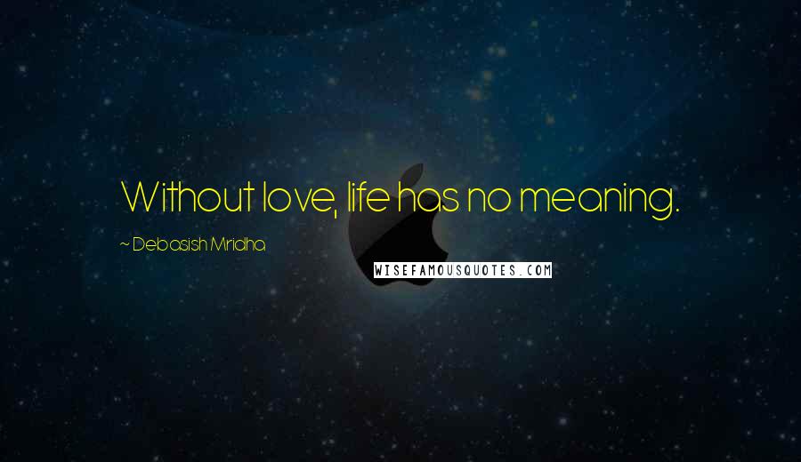 Debasish Mridha Quotes: Without love, life has no meaning.