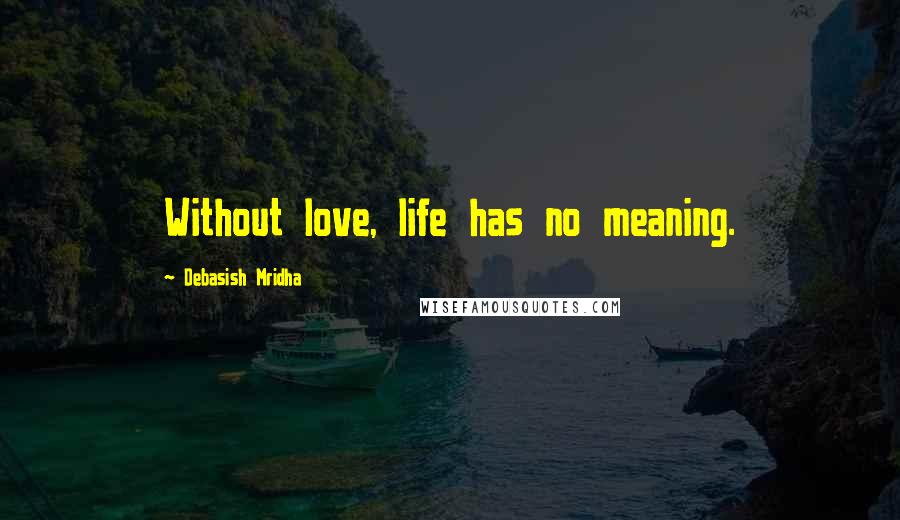 Debasish Mridha Quotes: Without love, life has no meaning.