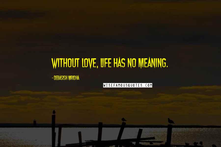 Debasish Mridha Quotes: Without love, life has no meaning.