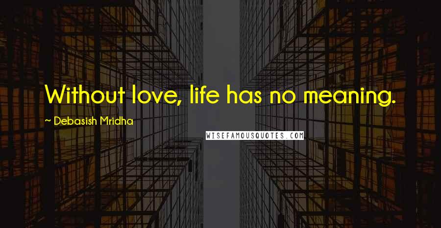 Debasish Mridha Quotes: Without love, life has no meaning.