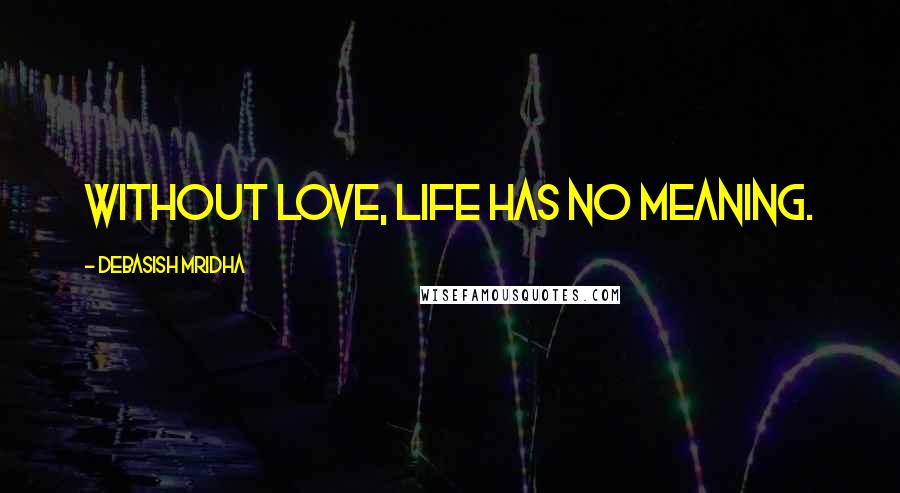 Debasish Mridha Quotes: Without love, life has no meaning.