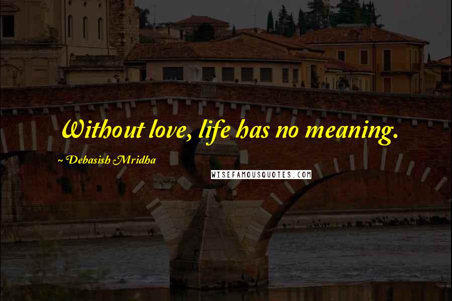 Debasish Mridha Quotes: Without love, life has no meaning.