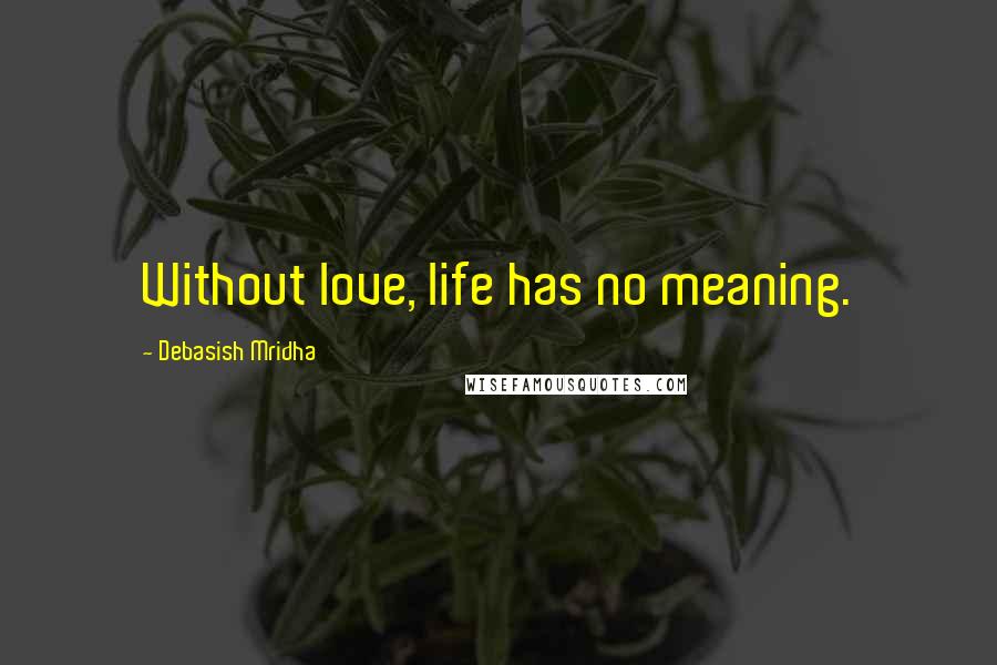 Debasish Mridha Quotes: Without love, life has no meaning.