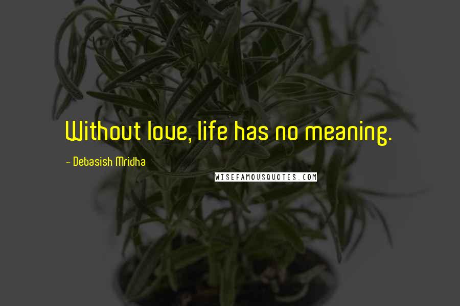 Debasish Mridha Quotes: Without love, life has no meaning.