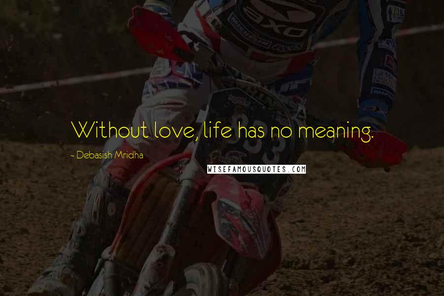 Debasish Mridha Quotes: Without love, life has no meaning.