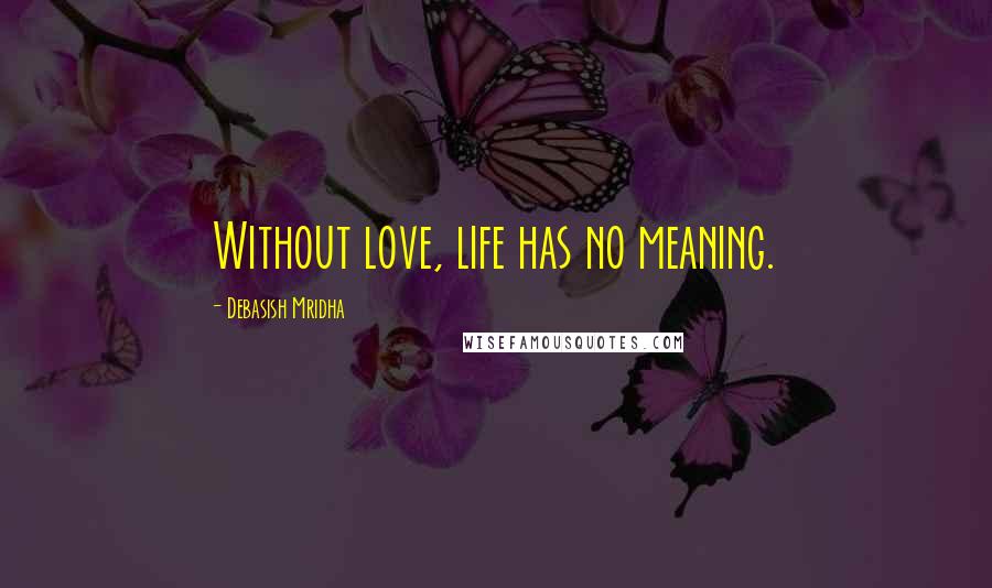 Debasish Mridha Quotes: Without love, life has no meaning.