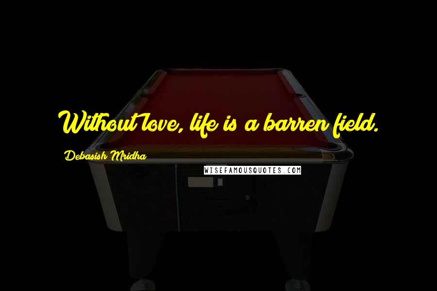 Debasish Mridha Quotes: Without love, life is a barren field.