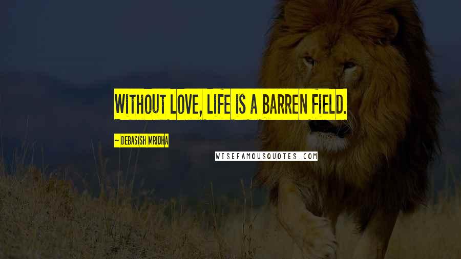 Debasish Mridha Quotes: Without love, life is a barren field.