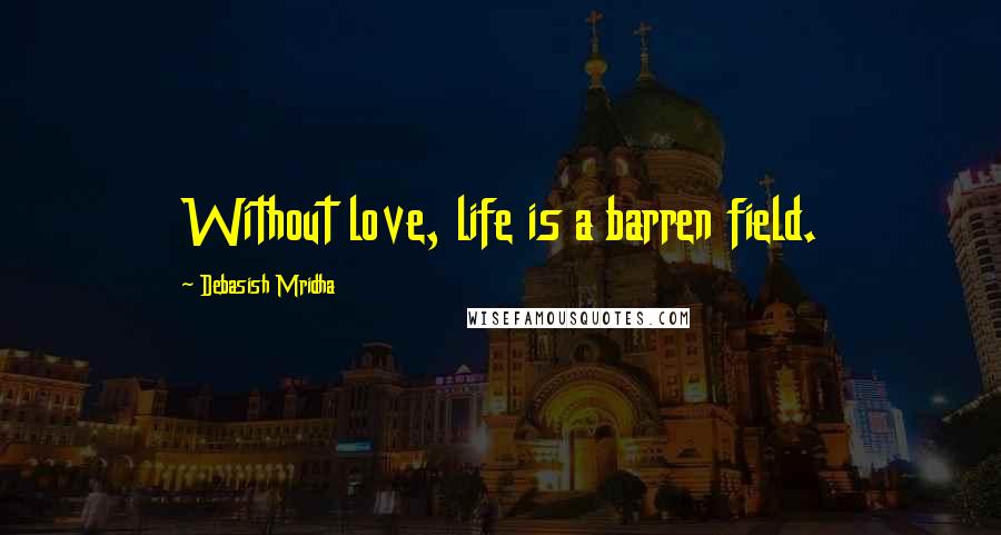 Debasish Mridha Quotes: Without love, life is a barren field.