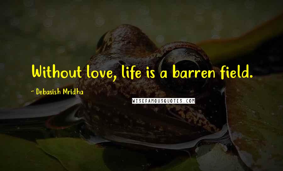 Debasish Mridha Quotes: Without love, life is a barren field.